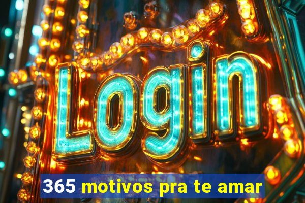 365 motivos pra te amar